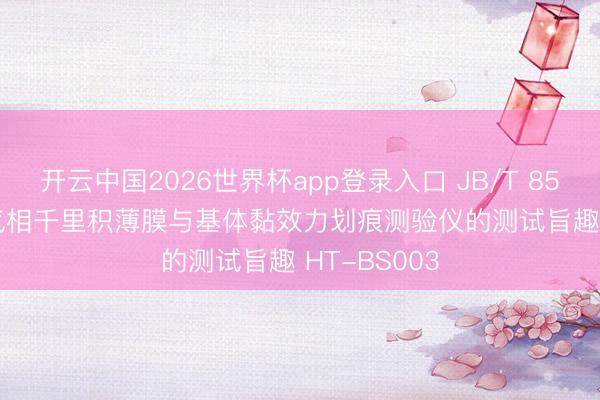 开云中国2026世界杯app登录入口 JB/T 8554-1997 气相千里积薄膜与基体黏效力划痕测验仪的测试旨趣 HT-BS003