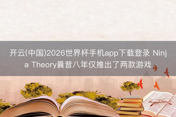 开云(中国)2026世界杯手机app下载登录 Ninja Theory曩昔八年仅推出了两款游戏